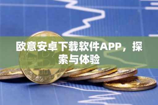欧意安卓下载软件APP，探索与体验