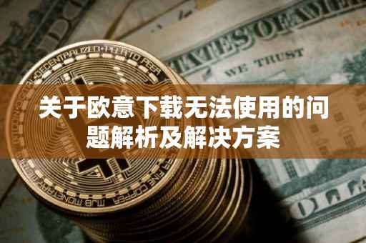 关于欧意下载无法使用的问题解析及解决方案