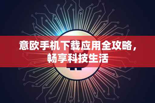 意欧手机下载应用全攻略，畅享科技生活