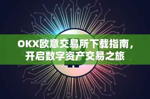 OKX欧意交易所下载指南，开启数字资产交易之旅