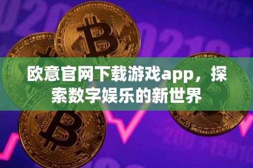 欧意官网下载游戏app，探索数字娱乐的新世界