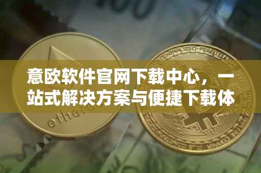 意欧软件官网下载中心，一站式解决方案与便捷下载体验