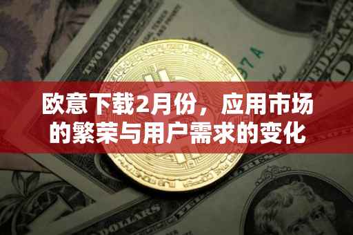 欧意下载2月份，应用市场的繁荣与用户需求的变化