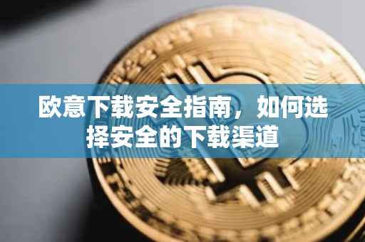 欧意下载安全指南，如何选择安全的下载渠道