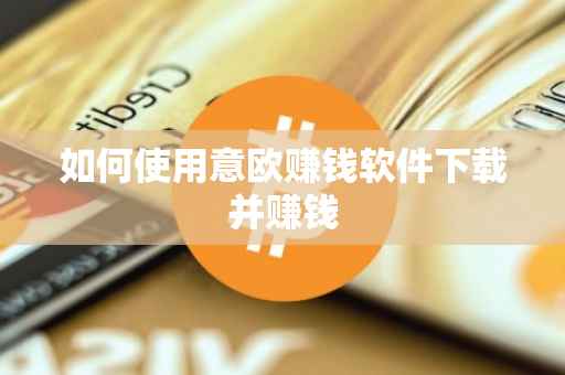 如何使用意欧赚钱软件下载并赚钱
