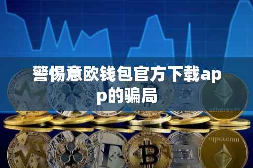 警惕意欧钱包官方下载app的骗局