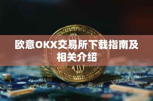 欧意OKX交易所下载指南及相关介绍