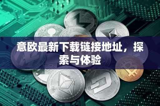 意欧最新下载链接地址，探索与体验