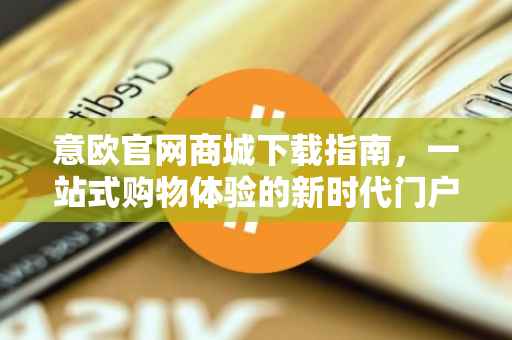 意欧官网商城下载指南，一站式购物体验的新时代门户