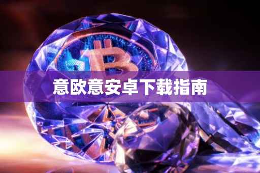 意欧意安卓下载指南