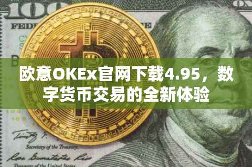 欧意OKEx官网下载4.95，数字货币交易的全新体验