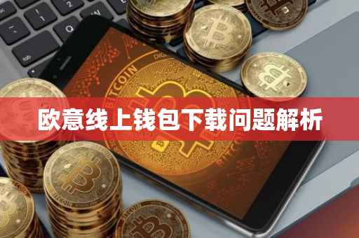 欧意线上钱包下载问题解析