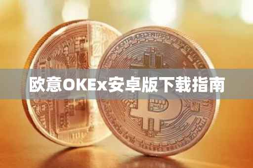 欧意OKEx安卓版下载指南