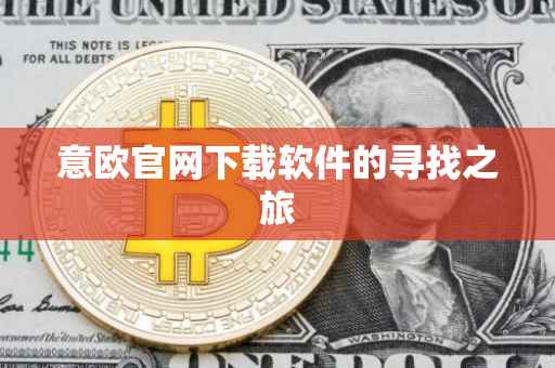 意欧官网下载软件的寻找之旅