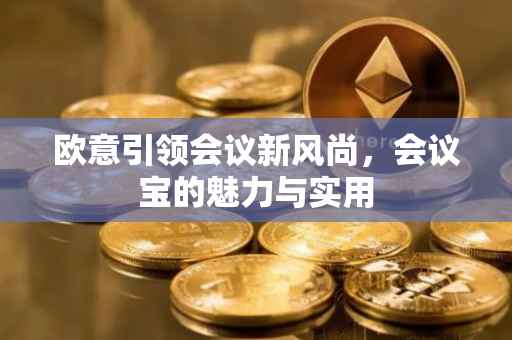 欧意引领会议新风尚，会议宝的魅力与实用