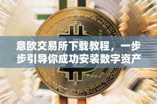 意欧交易所下载教程，一步步引导你成功安装数字资产交易软件
