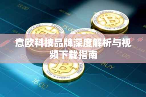 意欧科技品牌深度解析与视频下载指南