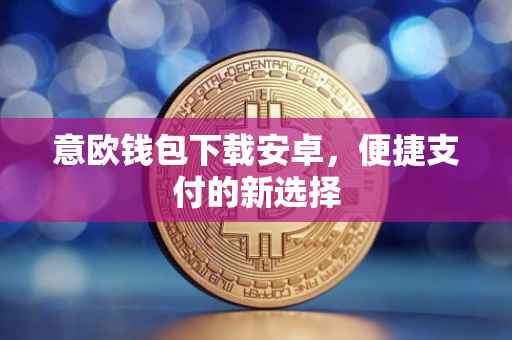 意欧钱包下载安卓，便捷支付的新选择