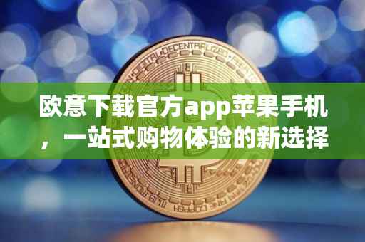 欧意下载官方app苹果手机，一站式购物体验的新选择