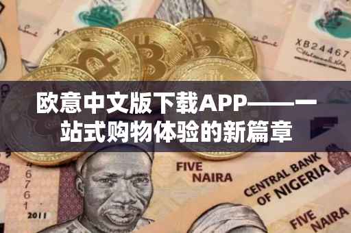 欧意中文版下载APP——一站式购物体验的新篇章