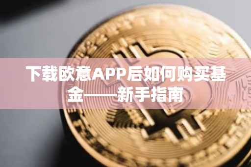 下载欧意APP后如何购买基金——新手指南