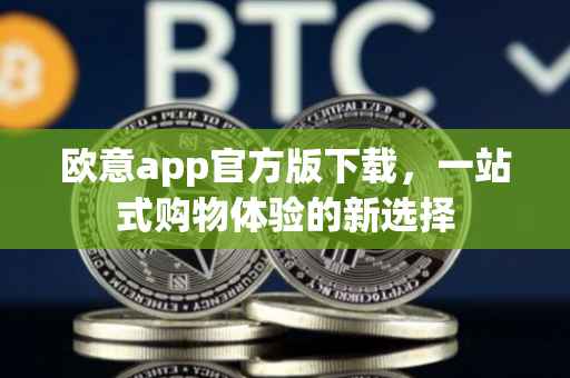 欧意app官方版下载，一站式购物体验的新选择