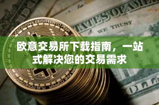 欧意交易所下载指南，一站式解决您的交易需求