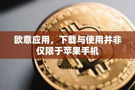 欧意应用，下载与使用并非仅限于苹果手机