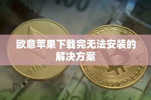 欧意苹果下载完无法安装的解决方案