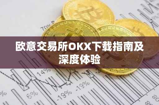 欧意交易所OKX下载指南及深度体验