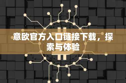 意欧官方入口链接下载，探索与体验
