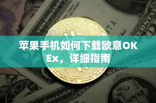 苹果手机如何下载欧意OKEx，详细指南