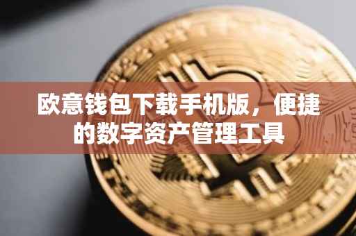 欧意钱包下载手机版，便捷的数字资产管理工具