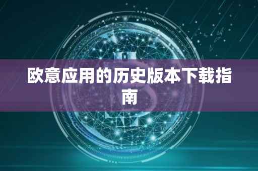 欧意应用的历史版本下载指南