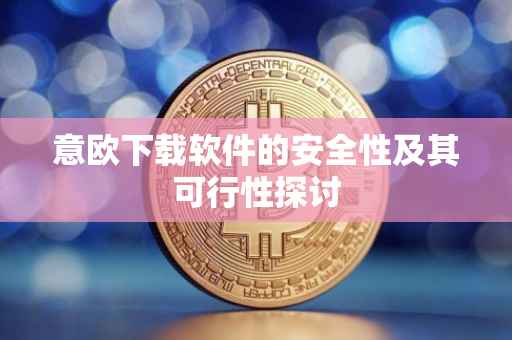 意欧下载软件的安全性及其可行性探讨