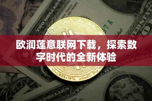 欧润莲意联网下载，探索数字时代的全新体验