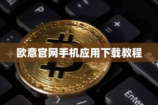欧意官网手机应用下载教程