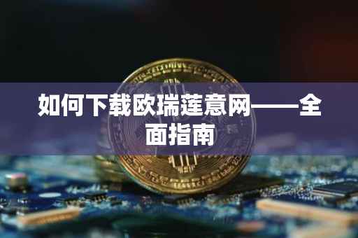如何下载欧瑞莲意网——全面指南