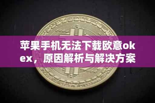 苹果手机无法下载欧意okex，原因解析与解决方案