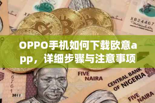OPPO手机如何下载欧意app，详细步骤与注意事项