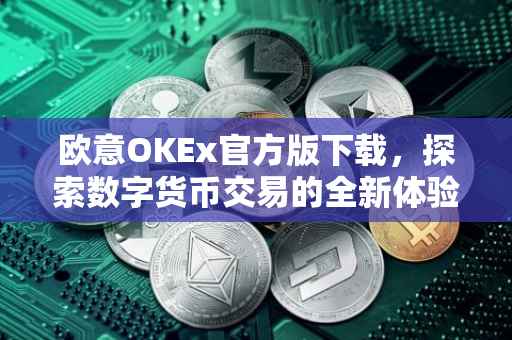 欧意OKEx官方版下载，探索数字货币交易的全新体验