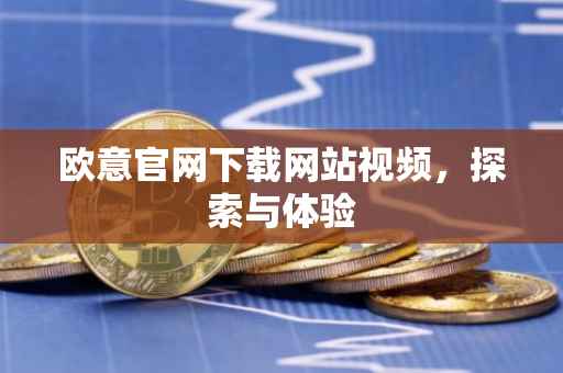 欧意官网下载网站视频，探索与体验