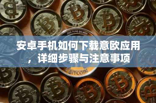 安卓手机如何下载意欧应用，详细步骤与注意事项