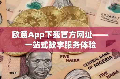 欧意App下载官方网址——一站式数字服务体验