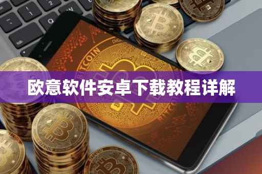 欧意软件安卓下载教程详解