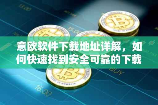 意欧软件下载地址详解，如何快速找到安全可靠的下载来源