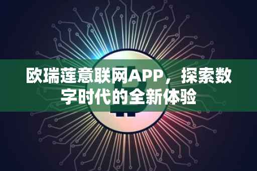 欧瑞莲意联网APP，探索数字时代的全新体验