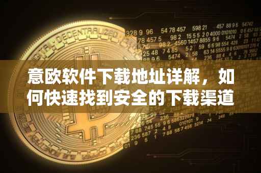 意欧软件下载地址详解，如何快速找到安全的下载渠道