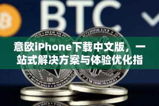 意欧iPhone下载中文版，一站式解决方案与体验优化指南