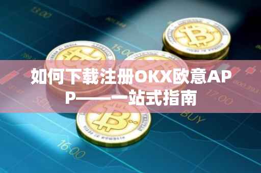 如何下载注册OKX欧意APP——一站式指南
